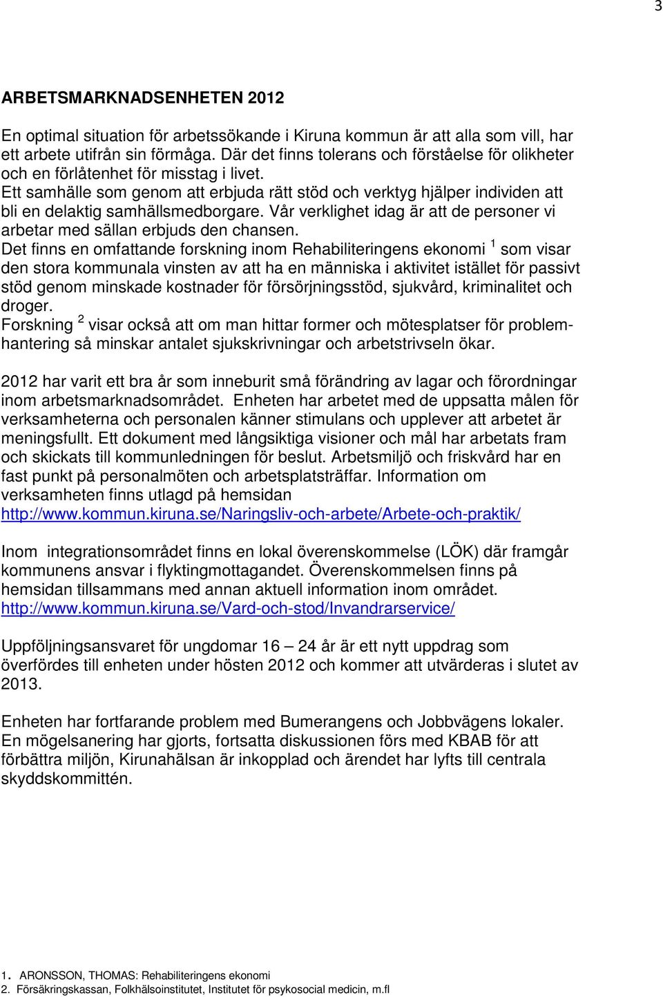 Ett samhälle som genom att erbjuda rätt stöd och verktyg hjälper individen att bli en delaktig samhällsmedborgare. Vår verklighet idag är att de personer vi arbetar med sällan erbjuds den chansen.