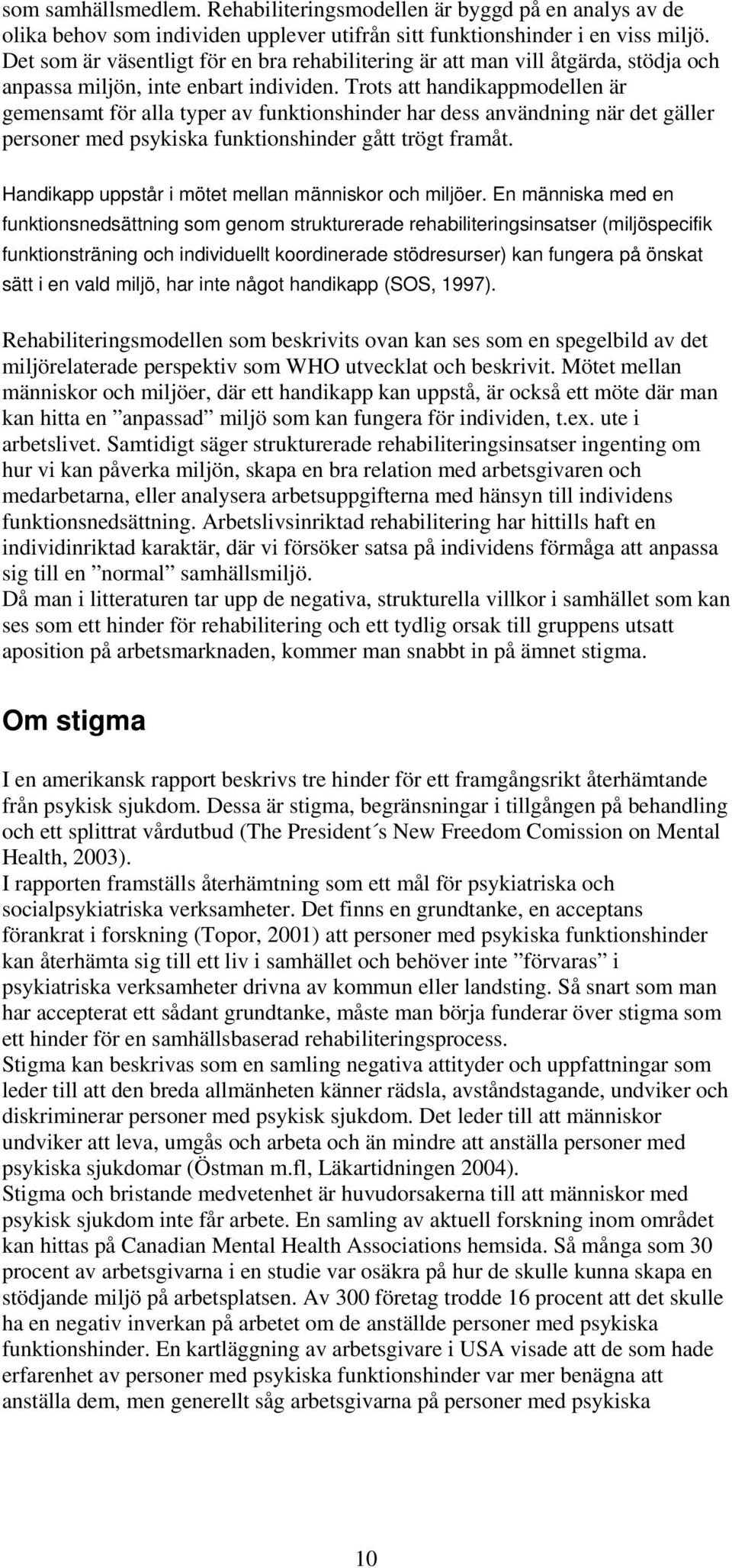 Trots att handikappmodellen är gemensamt för alla typer av funktionshinder har dess användning när det gäller personer med psykiska funktionshinder gått trögt framåt.