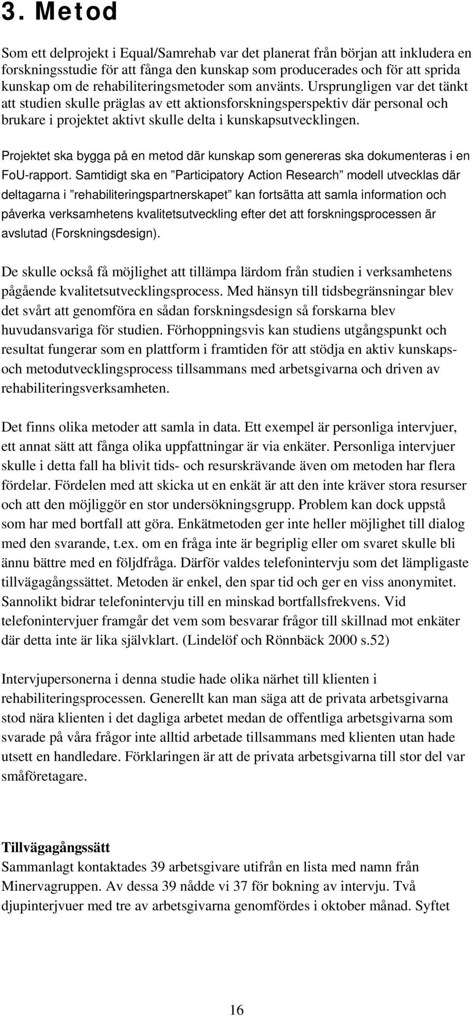 Ursprungligen var det tänkt att studien skulle präglas av ett aktionsforskningsperspektiv där personal och brukare i projektet aktivt skulle delta i kunskapsutvecklingen.