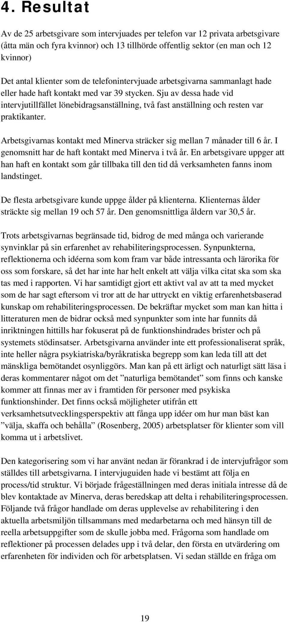 Sju av dessa hade vid intervjutillfället lönebidragsanställning, två fast anställning och resten var praktikanter. Arbetsgivarnas kontakt med Minerva sträcker sig mellan 7 månader till 6 år.