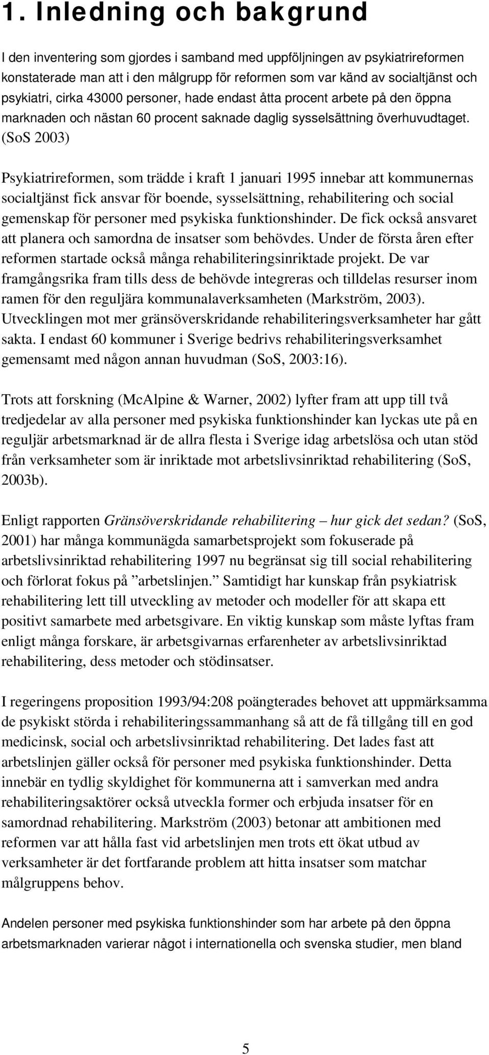 (SoS 2003) Psykiatrireformen, som trädde i kraft 1 januari 1995 innebar att kommunernas socialtjänst fick ansvar för boende, sysselsättning, rehabilitering och social gemenskap för personer med