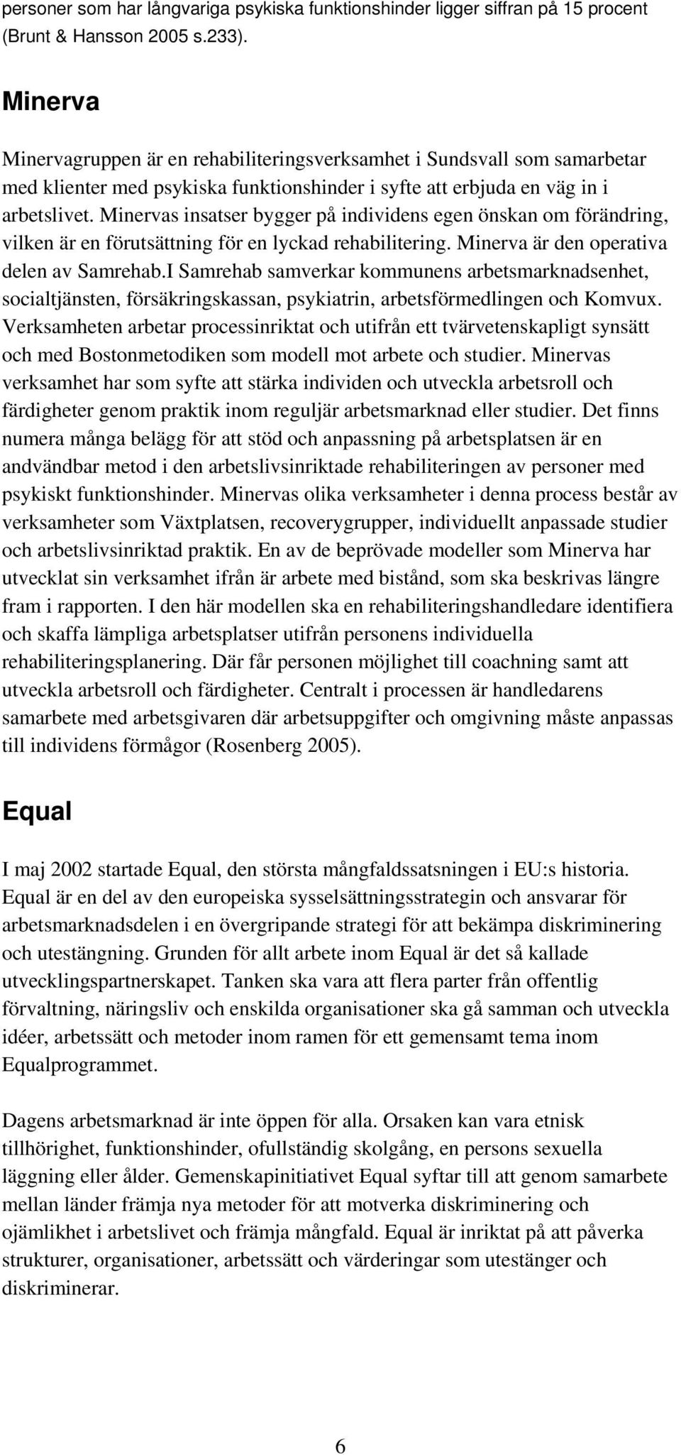 Minervas insatser bygger på individens egen önskan om förändring, vilken är en förutsättning för en lyckad rehabilitering. Minerva är den operativa delen av Samrehab.