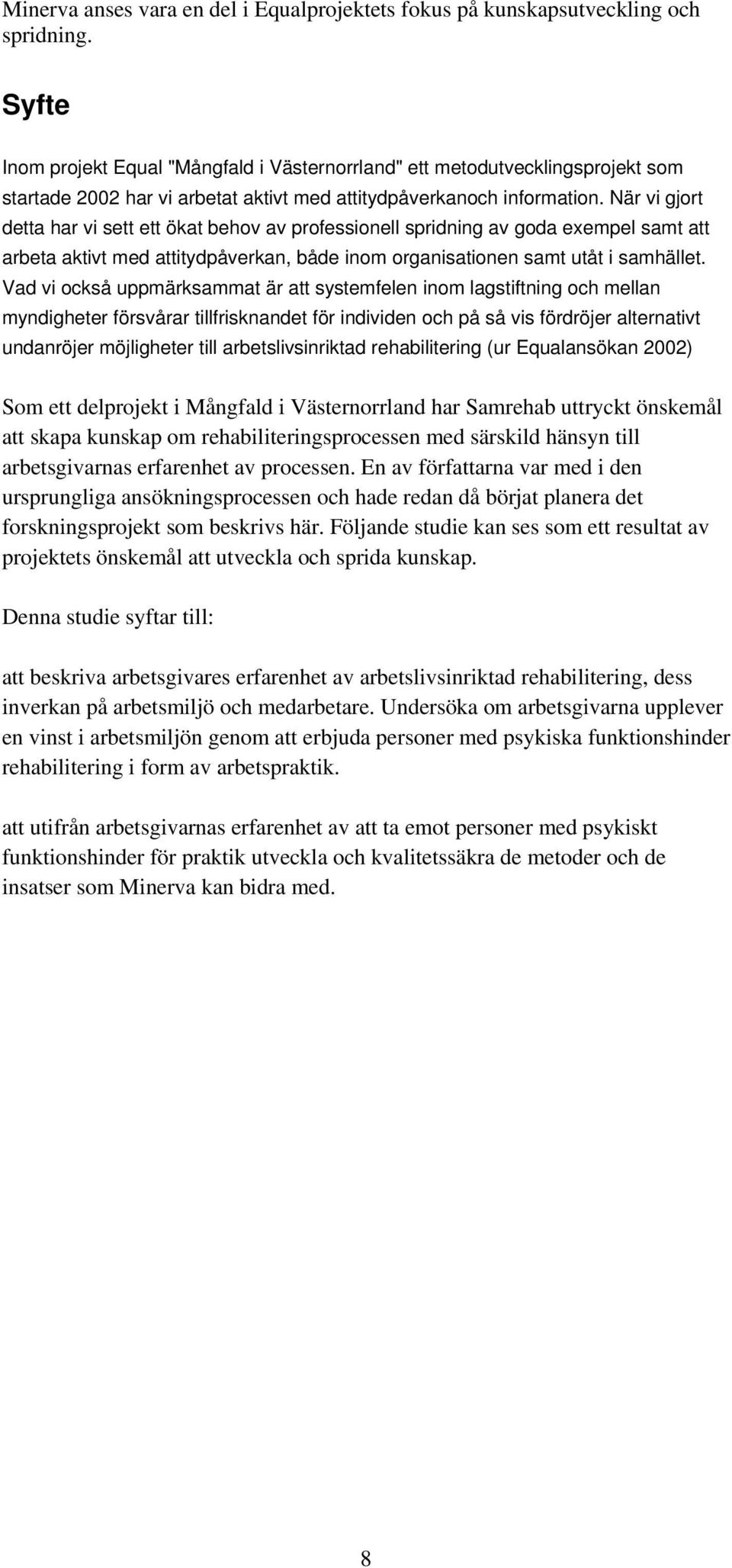 När vi gjort detta har vi sett ett ökat behov av professionell spridning av goda exempel samt att arbeta aktivt med attitydpåverkan, både inom organisationen samt utåt i samhället.