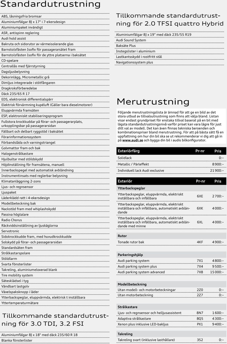 Dimljus integrerade i stötfångaren Dragkroksförberedelse Däck 235/65 R 17 EDS, elektronisk differentialspärr Elektrisk förvärmning kupéluft (Gäller bara dieselmotorer) Eluppvärmda framsäten ESP,