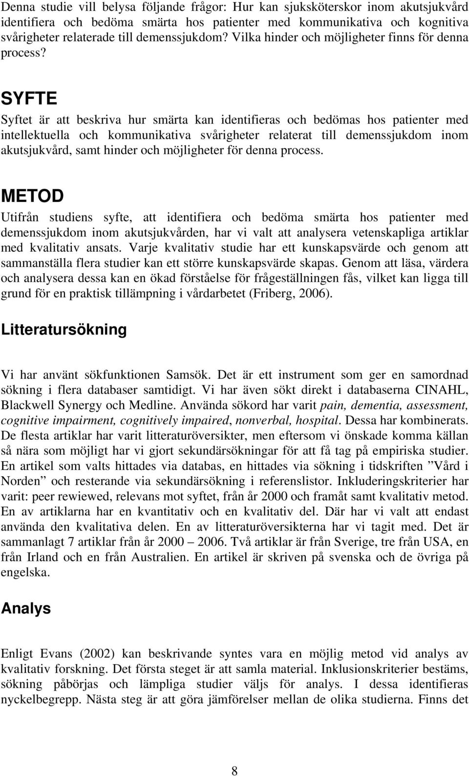 SYFTE Syftet är att beskriva hur smärta kan identifieras och bedömas hos patienter med intellektuella och kommunikativa svårigheter relaterat till demenssjukdom inom akutsjukvård, samt hinder och