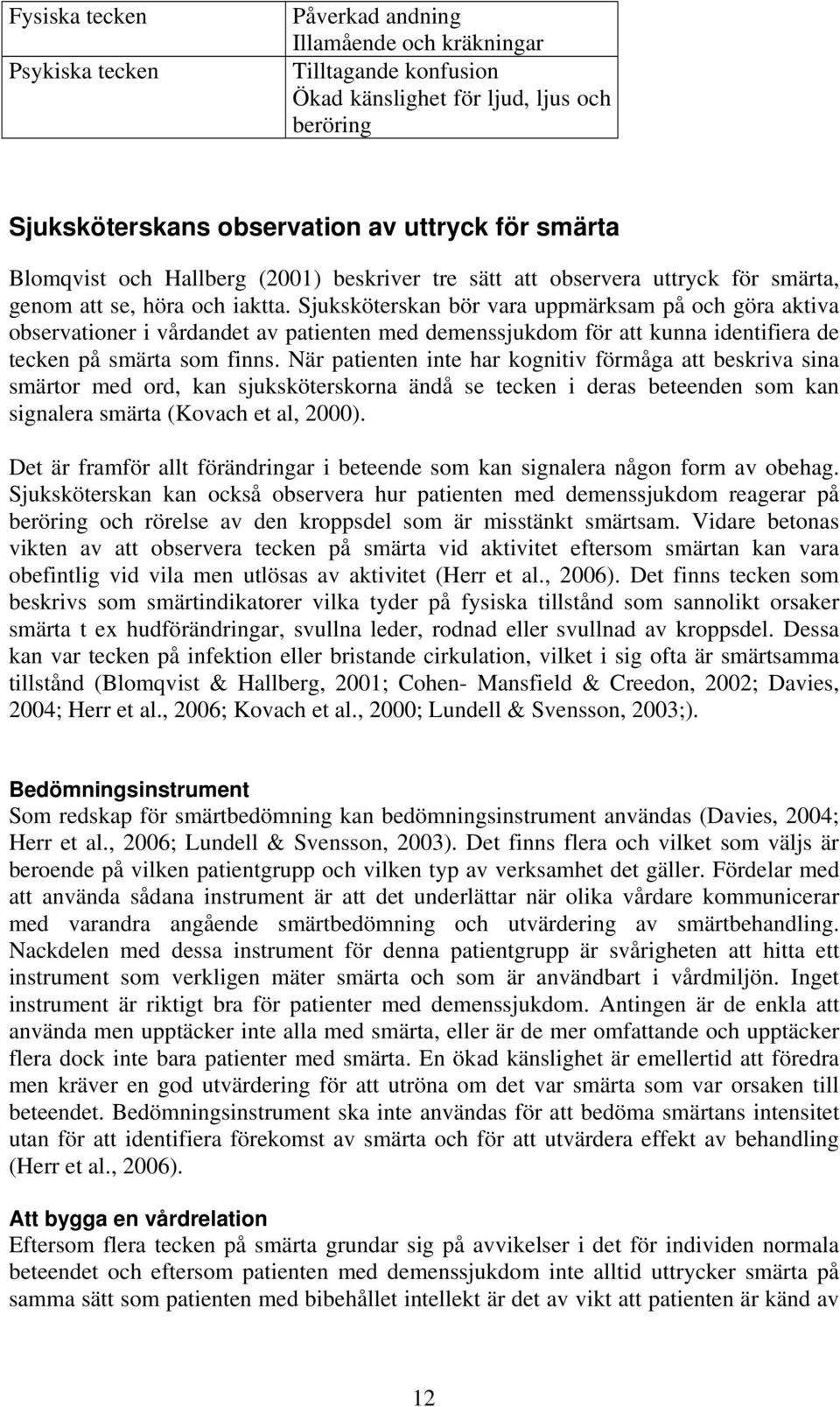 Sjuksköterskan bör vara uppmärksam på och göra aktiva observationer i vårdandet av patienten med demenssjukdom för att kunna identifiera de tecken på smärta som finns.