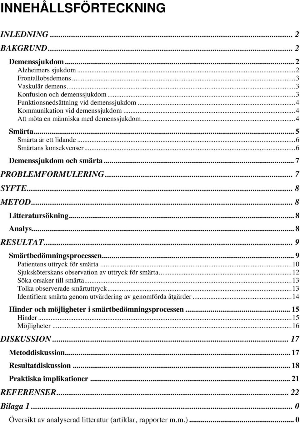 ..6 Demenssjukdom och smärta... 7 PROBLEMFORMULERING... 7 SYFTE... 8 METOD... 8 Litteratursökning... 8 Analys... 8 RESULTAT... 9 Smärtbedömningsprocessen... 9 Patientens uttryck för smärta.