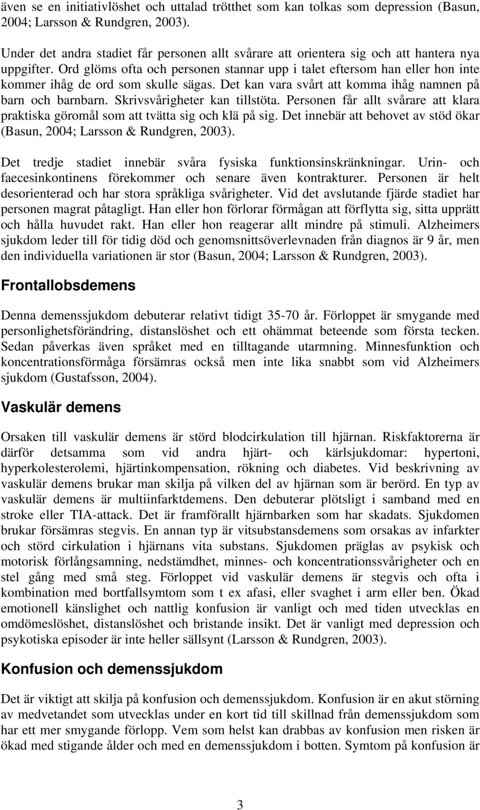 Ord glöms ofta och personen stannar upp i talet eftersom han eller hon inte kommer ihåg de ord som skulle sägas. Det kan vara svårt att komma ihåg namnen på barn och barnbarn.