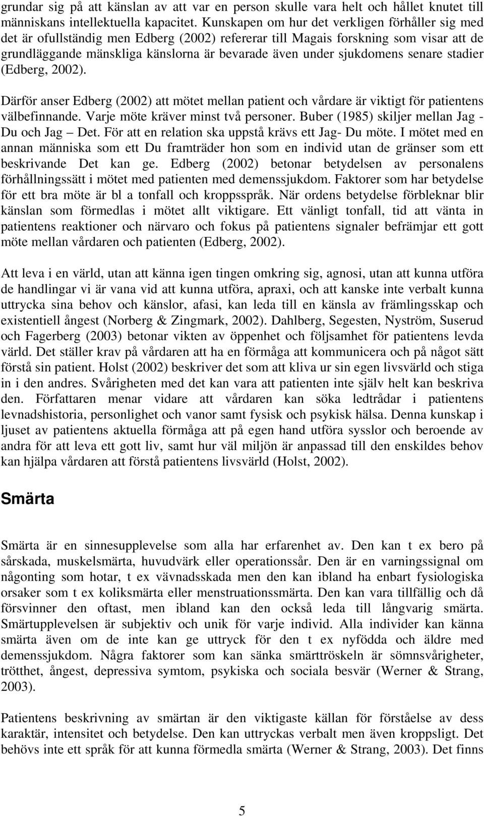 sjukdomens senare stadier (Edberg, 2002). Därför anser Edberg (2002) att mötet mellan patient och vårdare är viktigt för patientens välbefinnande. Varje möte kräver minst två personer.