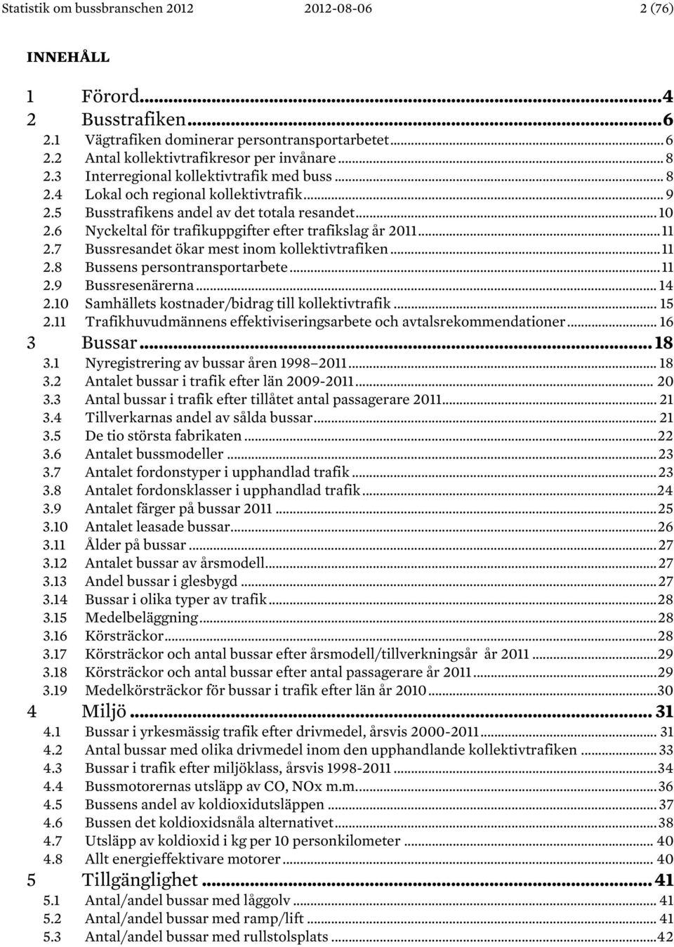 6 Nyckeltal för trafikuppgifter efter trafikslag år 2011... 11 2.7 Bussresandet ökar mest inom kollektivtrafiken... 11 2.8 Bussens persontransportarbete... 11 2.9 Bussresenärerna... 14 2.