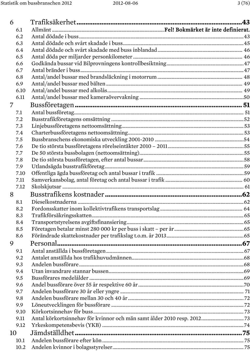 7 Antal bränder i buss... 47 6.8 Antal/andel bussar med brandsläckning i motorrum... 48 6.9 Antal/andel bussar med bälten... 49 6.10 Antal/andel bussar med alkolås... 49 6.11 Antal/andel bussar med kameraövervakning.