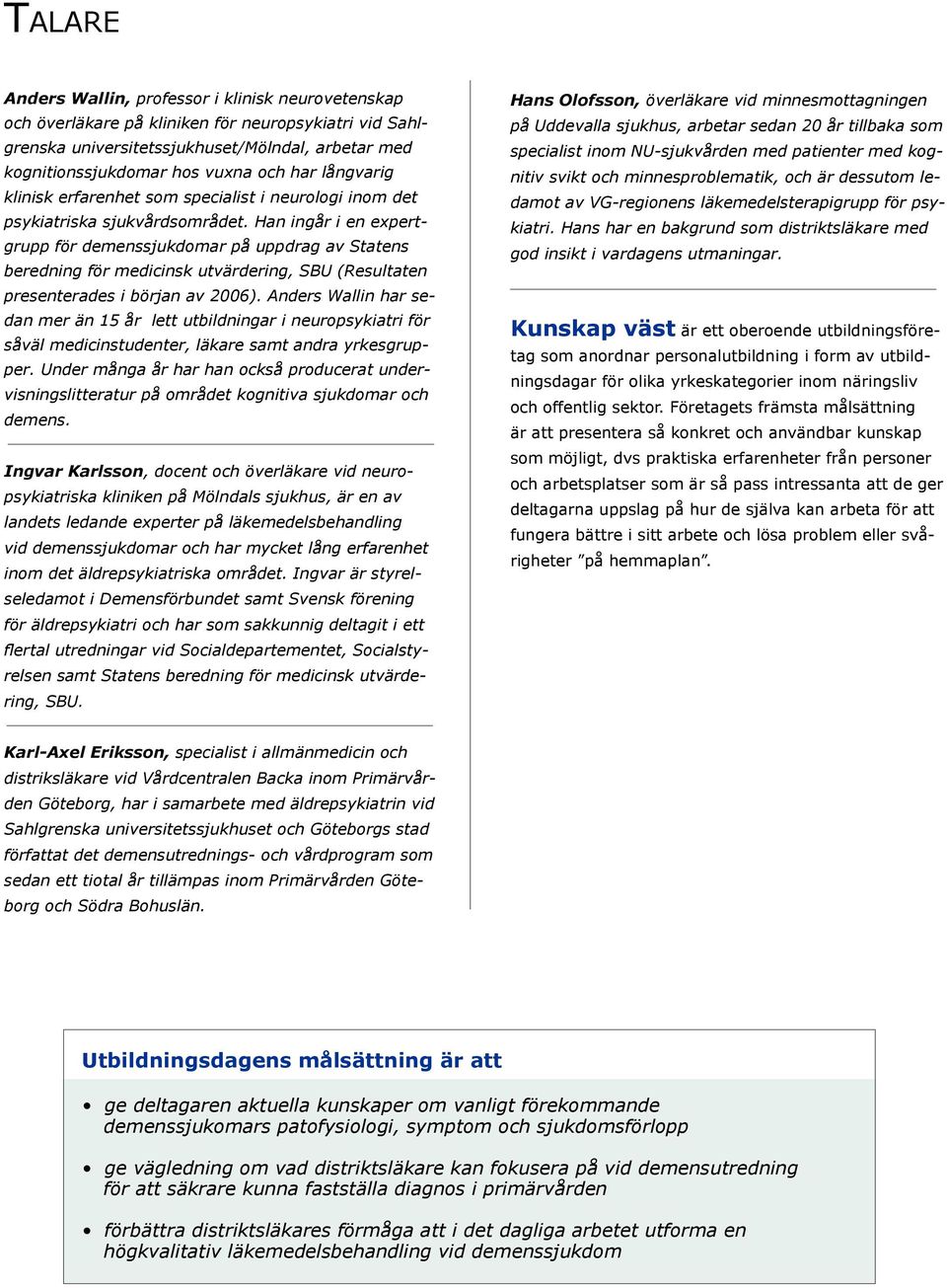 Han ingår i en expertgrupp för demenssjukdomar på uppdrag av Statens beredning för medicinsk utvärdering, SBU (Resultaten presenterades i början av 2006).