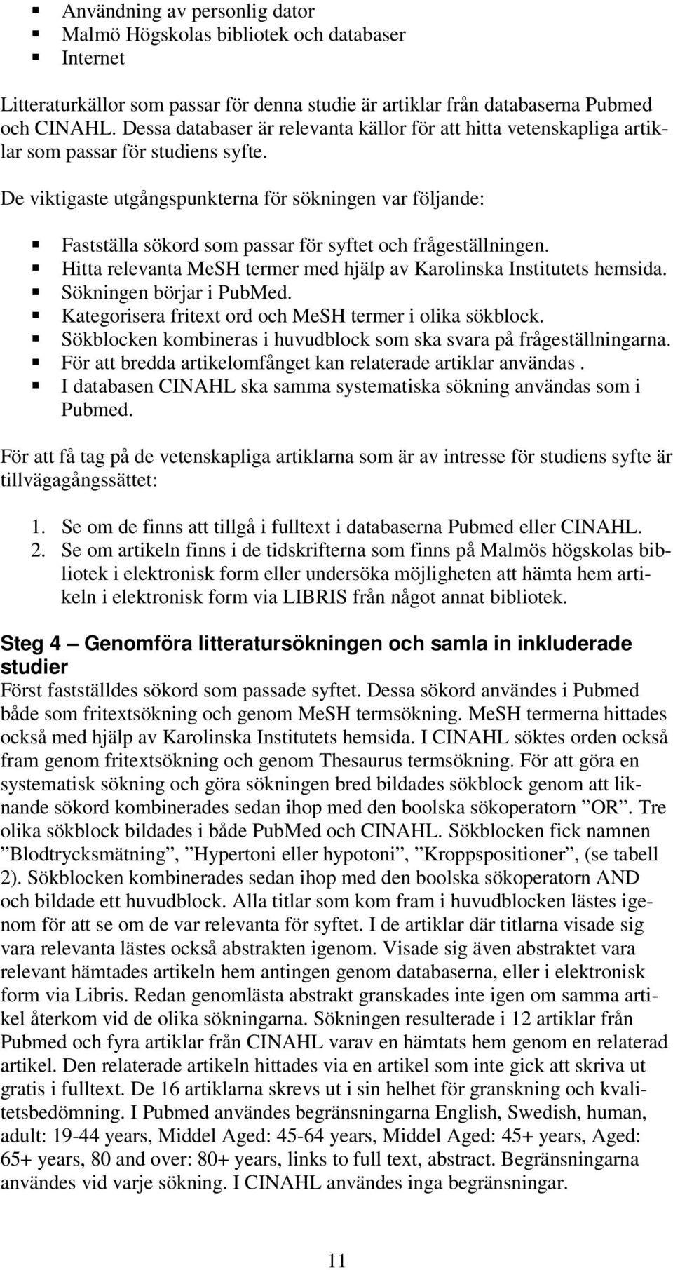 De viktigaste utgångspunkterna för sökningen var följande: Fastställa sökord som passar för syftet och frågeställningen. Hitta relevanta MeSH termer med hjälp av Karolinska Institutets hemsida.