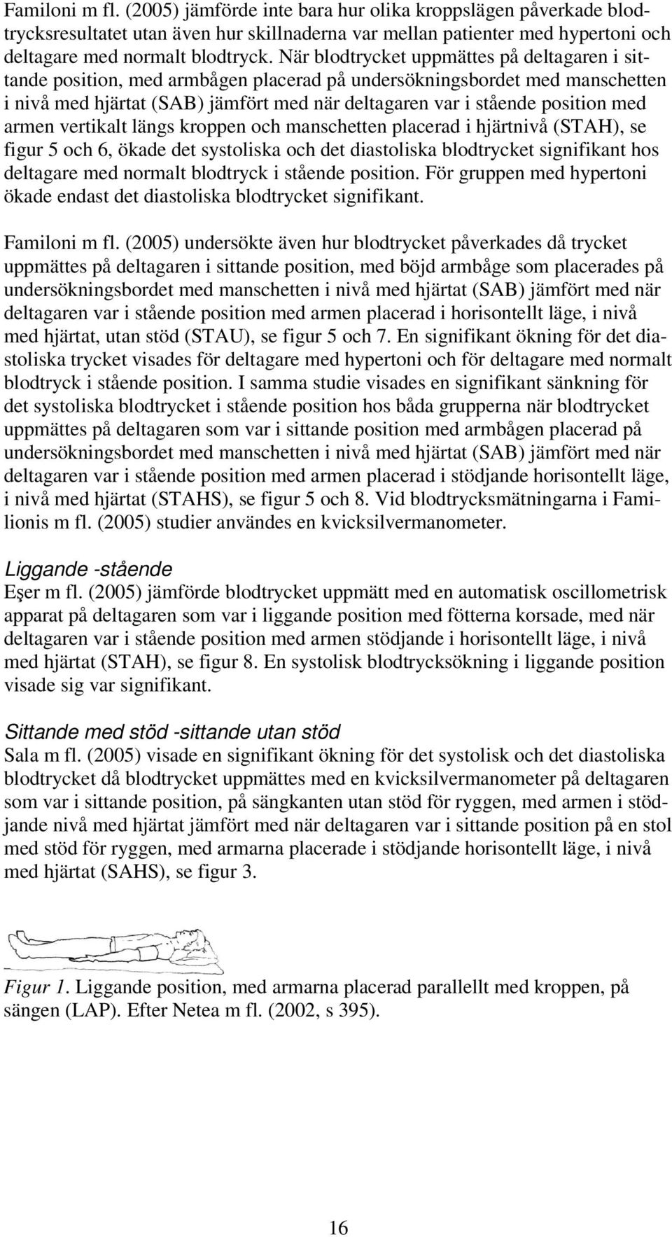 med armen vertikalt längs kroppen och manschetten placerad i hjärtnivå (STAH), se figur 5 och 6, ökade det systoliska och det diastoliska blodtrycket signifikant hos deltagare med normalt blodtryck i