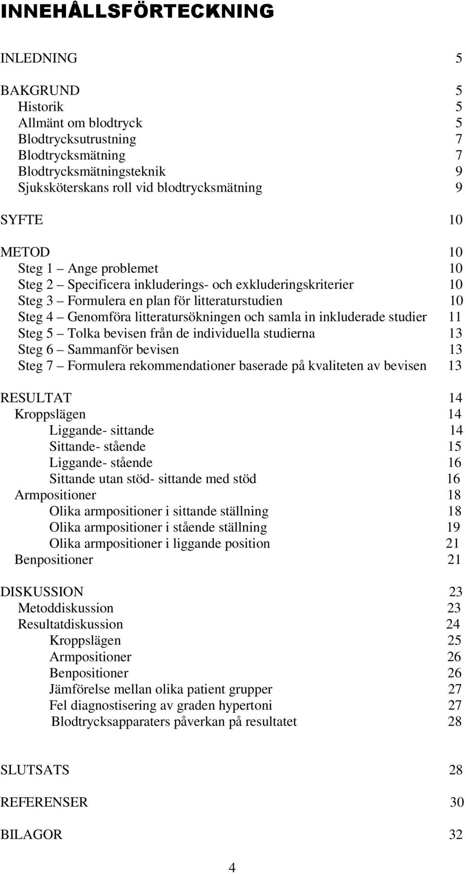 inkluderade studier 11 Steg 5 Tolka bevisen från de individuella studierna 13 Steg 6 Sammanför bevisen 13 Steg 7 Formulera rekommendationer baserade på kvaliteten av bevisen 13 RESULTAT 14