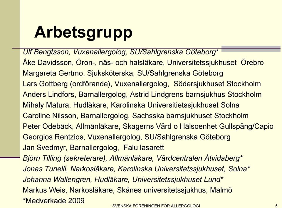 Universitietssjukhuset Solna Caroline Nilsson, Barnallergolog, Sachsska barnsjukhuset Stockholm Peter Odebäck, Allmänläkare, Skagerns Vård o Hälsoenhet Gullspång/Capio Georgios Rentzios,