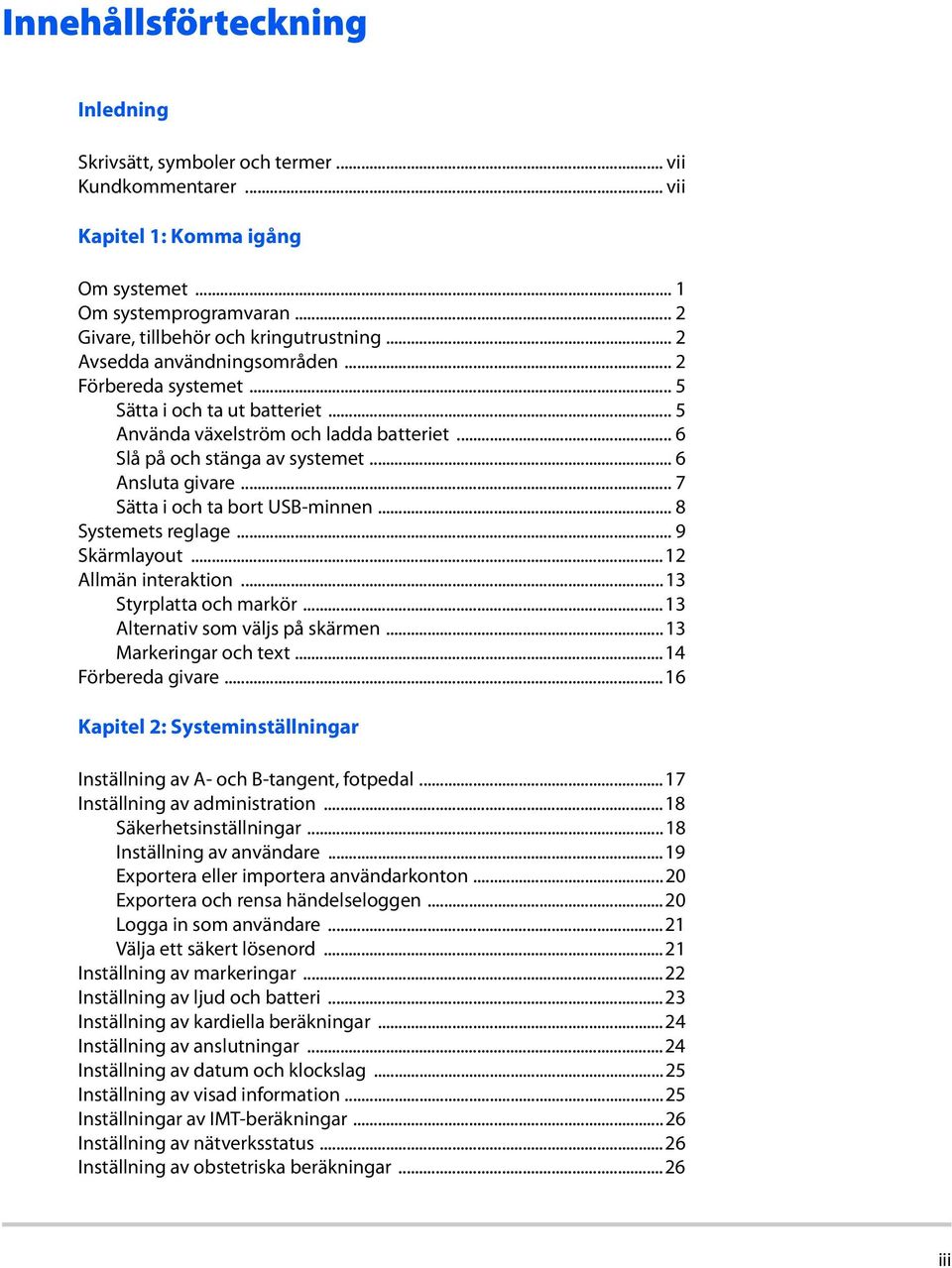 .. 7 Sätta i och ta bort USB-minnen... 8 Systemets reglage... 9 Skärmlayout...12 Allmän interaktion...13 Styrplatta och markör...13 Alternativ som väljs på skärmen...13 Markeringar och text.