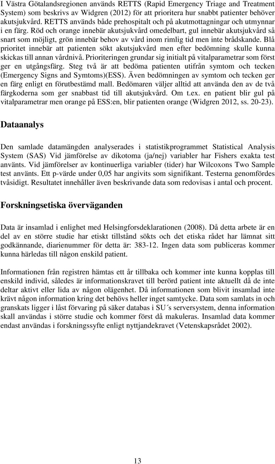 Röd och orange innebär akutsjukvård omedelbart, gul innebär akutsjukvård så snart som möjligt, grön innebär behov av vård inom rimlig tid men inte brådskande.