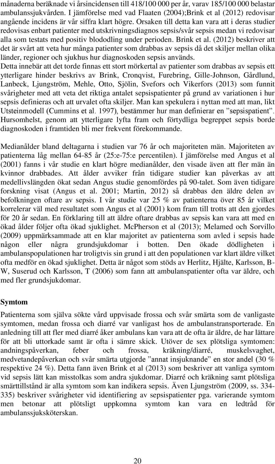 Orsaken till detta kan vara att i deras studier redovisas enbart patienter med utskrivningsdiagnos sepsis/svår sepsis medan vi redovisar alla som testats med positiv blododling under perioden.