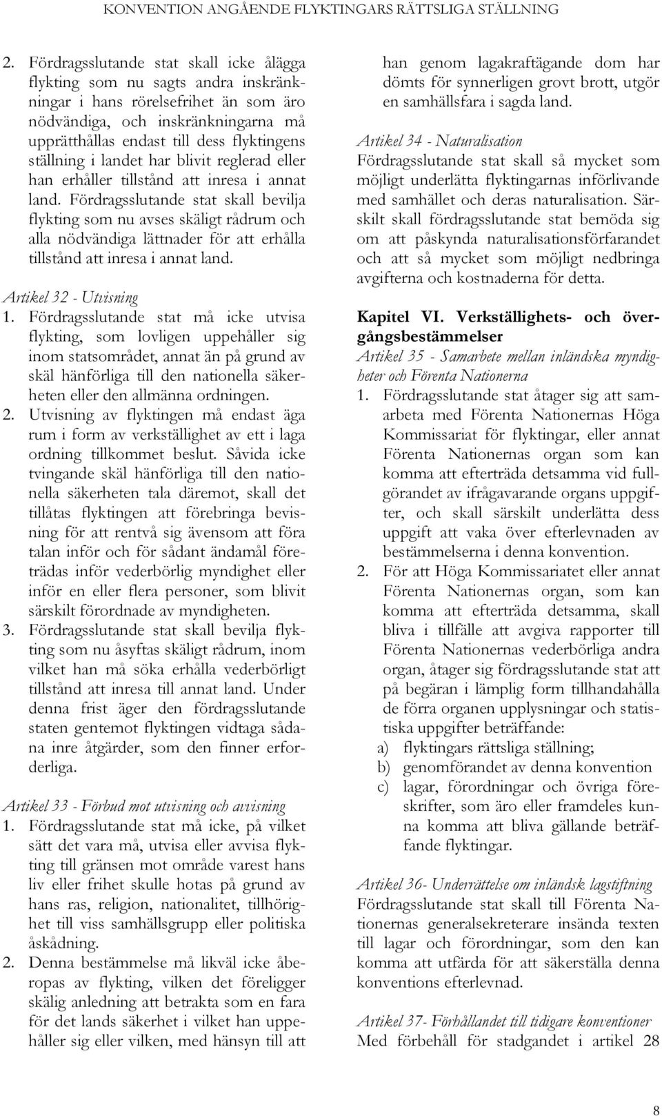 Fördragsslutande stat skall bevilja flykting som nu avses skäligt rådrum och alla nödvändiga lättnader för att erhålla tillstånd att inresa i annat land. Artikel 32 - Utvisning 1.