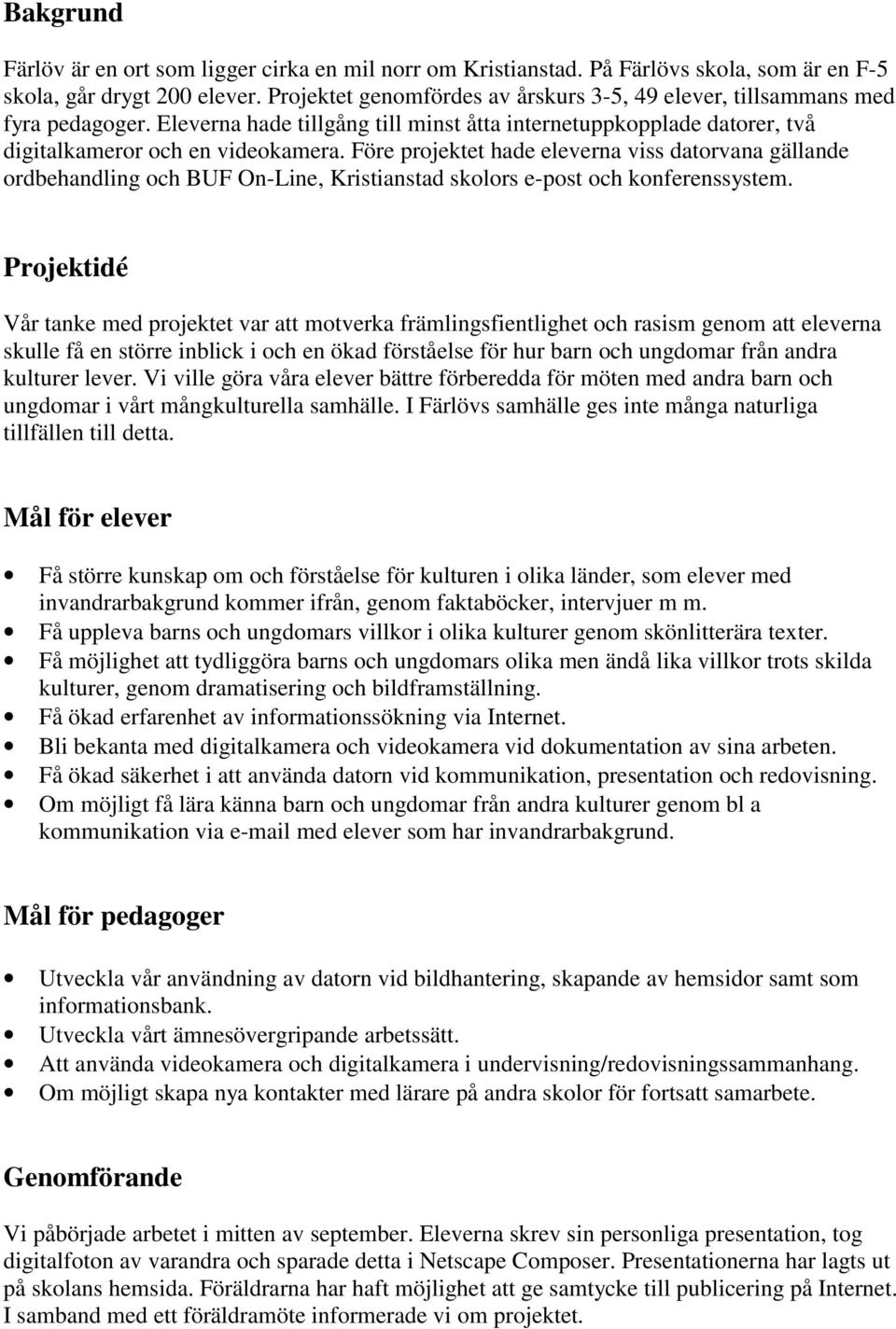 Före projektet hade eleverna viss datorvana gällande ordbehandling och BUF On-Line, Kristianstad skolors e-post och konferenssystem.