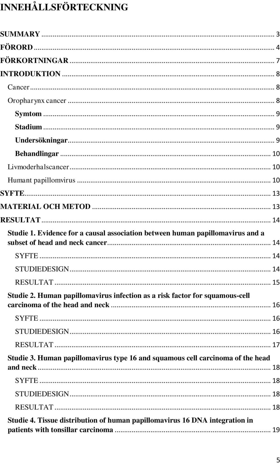 .. 14 SYFTE... 14 STUDIEDESIGN... 14 RESULTAT... 15 Studie 2. Human papillomavirus infection as a risk factor for squamous-cell carcinoma of the head and neck... 16 SYFTE... 16 STUDIEDESIGN.