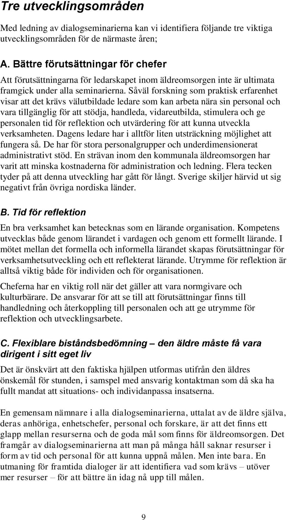 Såväl forskning som praktisk erfarenhet visar att det krävs välutbildade ledare som kan arbeta nära sin personal och vara tillgänglig för att stödja, handleda, vidareutbilda, stimulera och ge