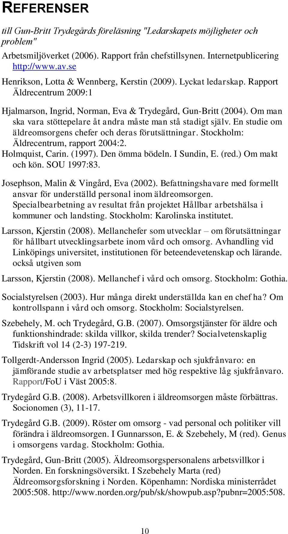 Om man ska vara stöttepelare åt andra måste man stå stadigt själv. En studie om äldreomsorgens chefer och deras förutsättningar. Stockholm: Äldrecentrum, rapport 2004:2. Holmquist, Carin. (1997).