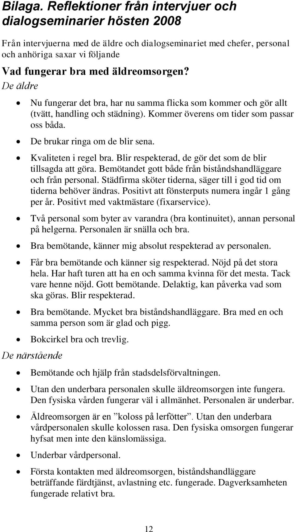 äldreomsorgen? De äldre Nu fungerar det bra, har nu samma flicka som kommer och gör allt (tvätt, handling och städning). Kommer överens om tider som passar oss båda. De brukar ringa om de blir sena.