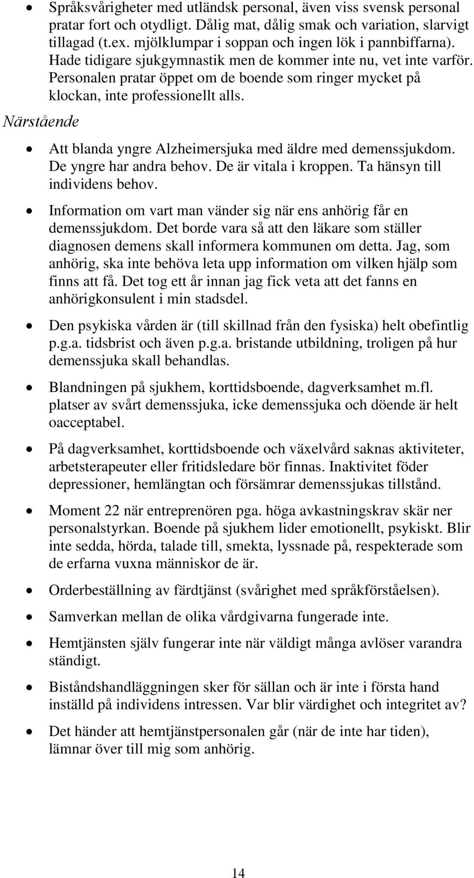 Personalen pratar öppet om de boende som ringer mycket på klockan, inte professionellt alls. Att blanda yngre Alzheimersjuka med äldre med demenssjukdom. De yngre har andra behov.