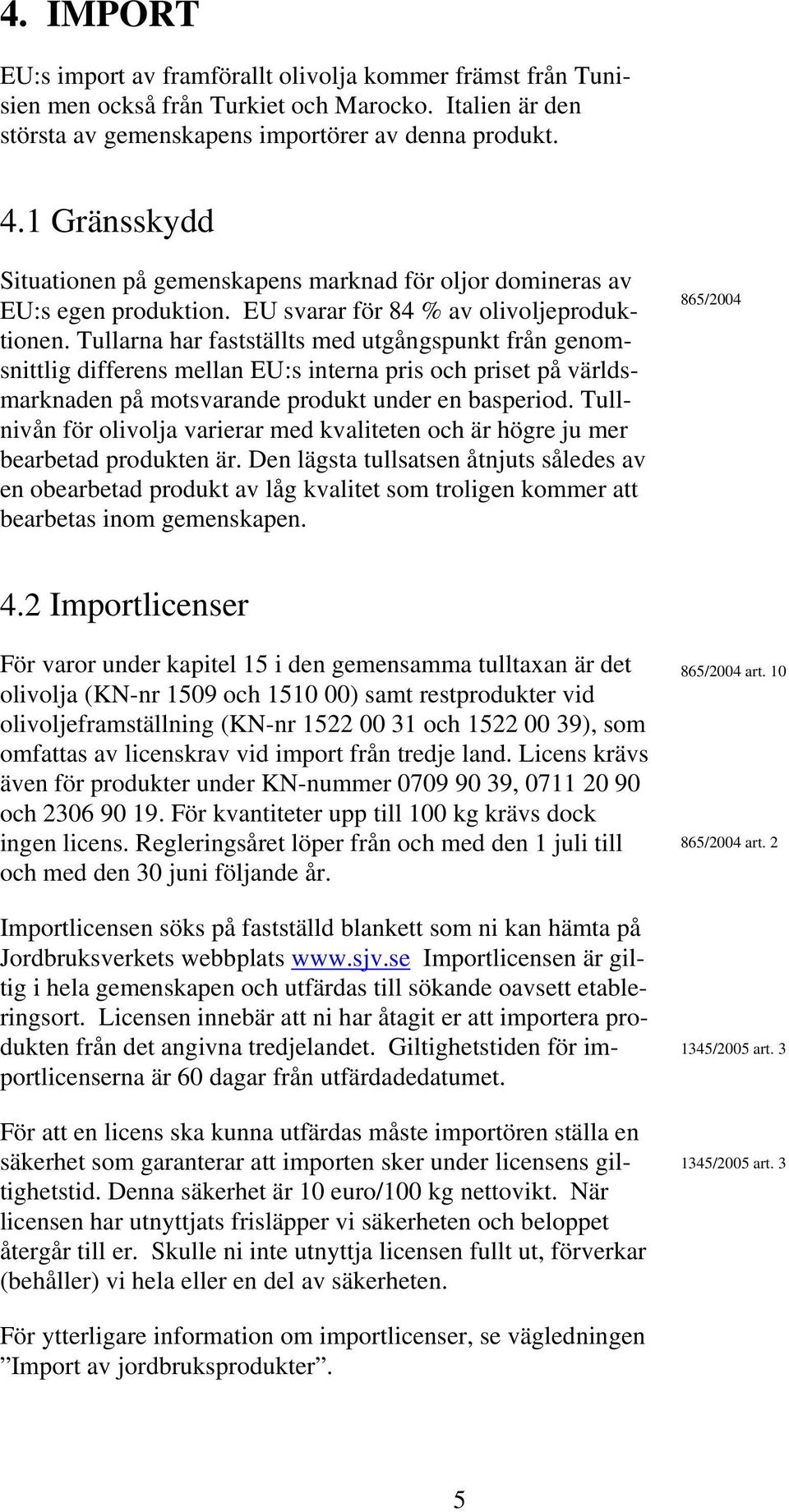 Tullarna har fastställts med utgångspunkt från genomsnittlig differens mellan EU:s interna pris och priset på världsmarknaden på motsvarande produkt under en basperiod.