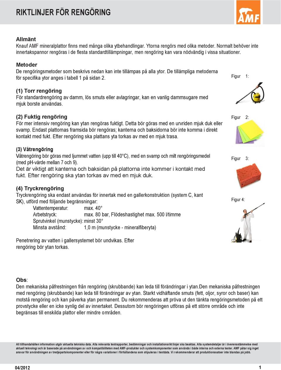 Metoder De rengöringsmetoder som beskrivs nedan kan inte tillämpas på alla ytor. De tillämpliga metoderna för specifika ytor anges i tabell 1 på sidan 2.