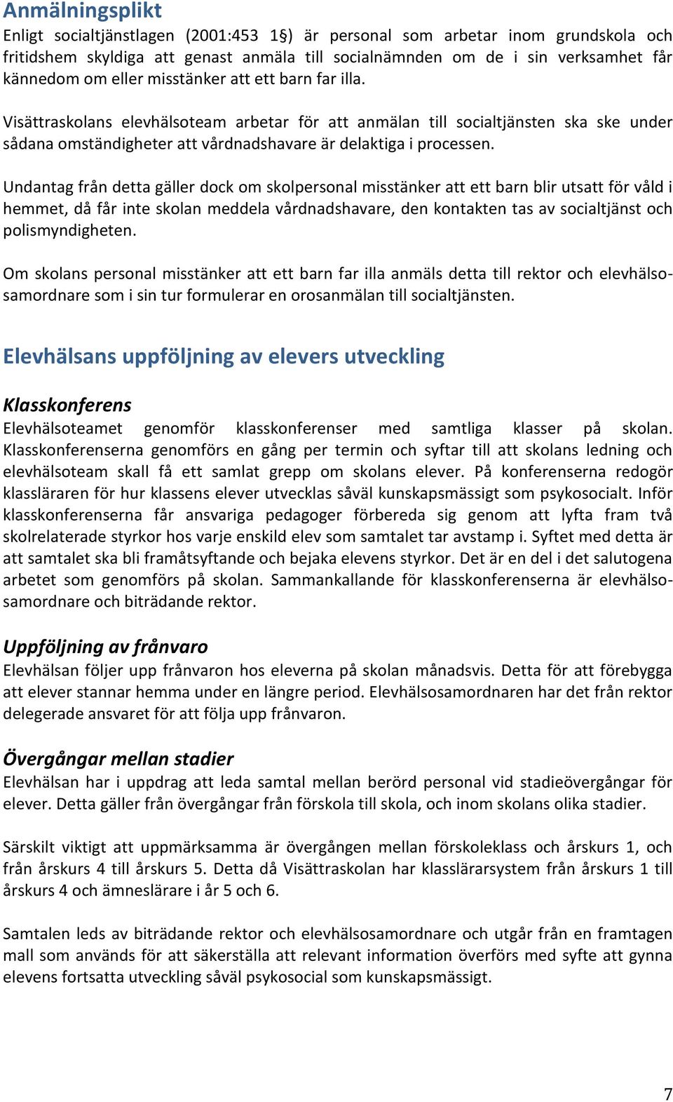 Undantag från detta gäller dock om skolpersonal misstänker att ett barn blir utsatt för våld i hemmet, då får inte skolan meddela vårdnadshavare, den kontakten tas av socialtjänst och