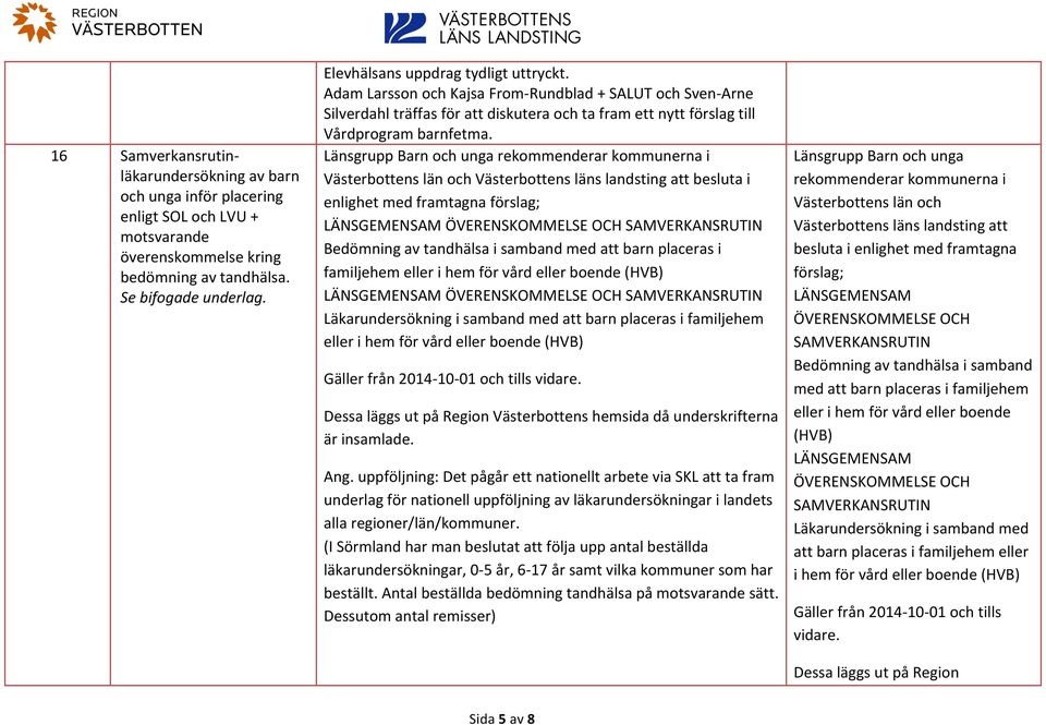 rekommenderar kommunerna i Västerbottens län och Västerbottens läns landsting att besluta i enlighet med framtagna förslag; LÄNSGEMENSAM ÖVERENSKOMMELSE OCH SAMVERKANSRUTIN Bedömning av tandhälsa i