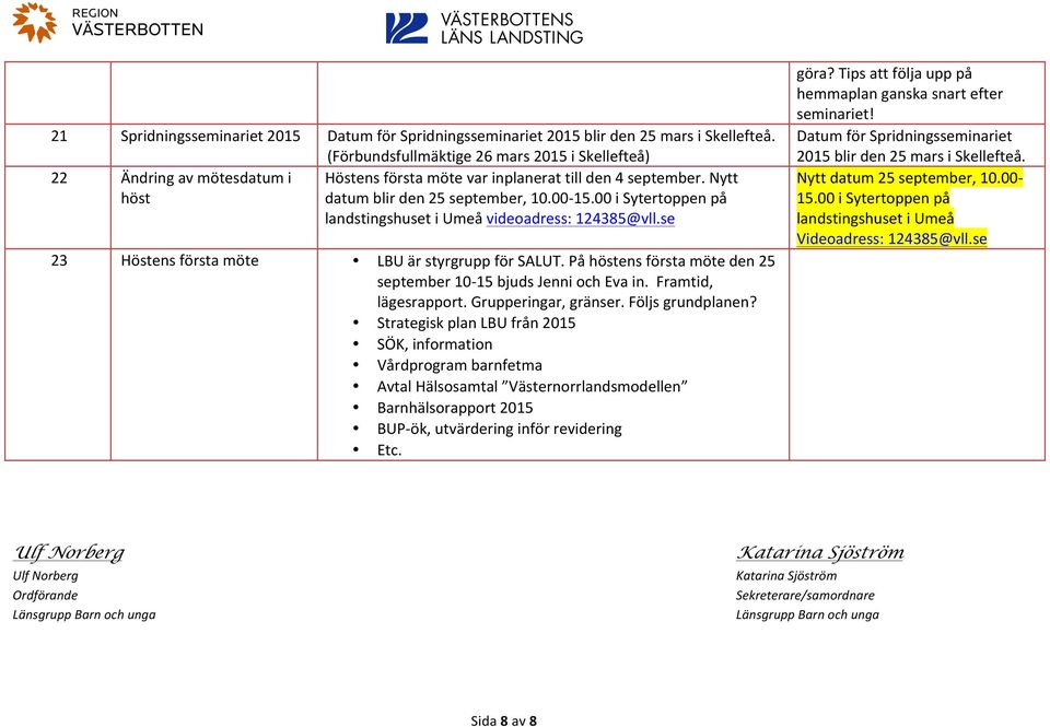 00 i Sytertoppen på landstingshuset i Umeå videoadress: 124385@vll.se 23 Höstens första möte LBU är styrgrupp för SALUT. På höstens första möte den 25 september 10-15 bjuds Jenni och Eva in.