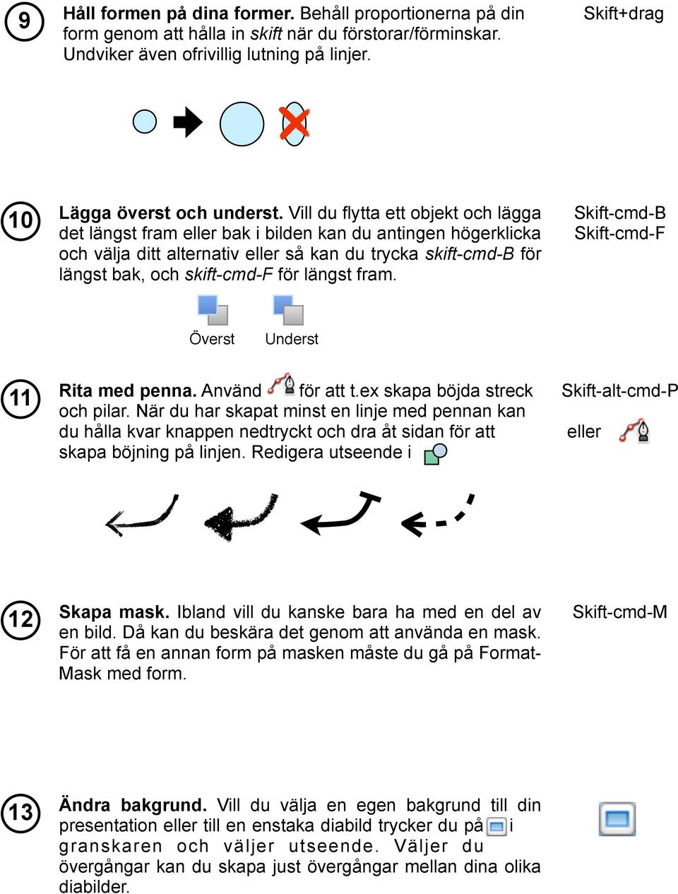 Vill du flytta ett objekt och lägga det längst fram eller bak i bilden kan du antingen högerklicka och välja ditt alternativ eller så kan du trycka skift-cmd-b för längst bak, och skift-cmd-f för