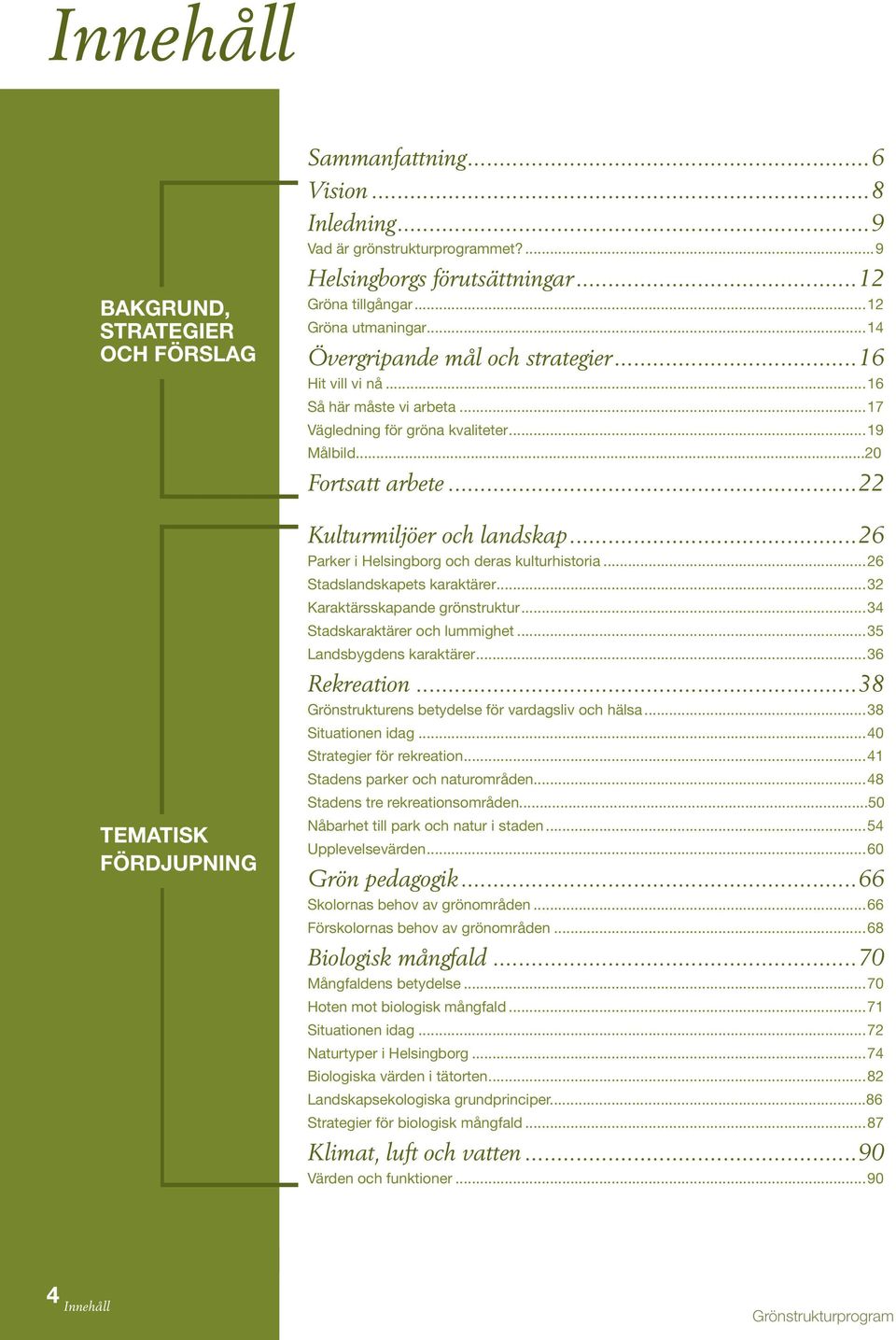 ..22 Kulturmiljöer och landskap...26 Parker i Helsingborg och deras kulturhistoria...26 Stadslandskapets karaktärer...32 Karaktärsskapande grönstruktur...34 Stadskaraktärer och lummighet.