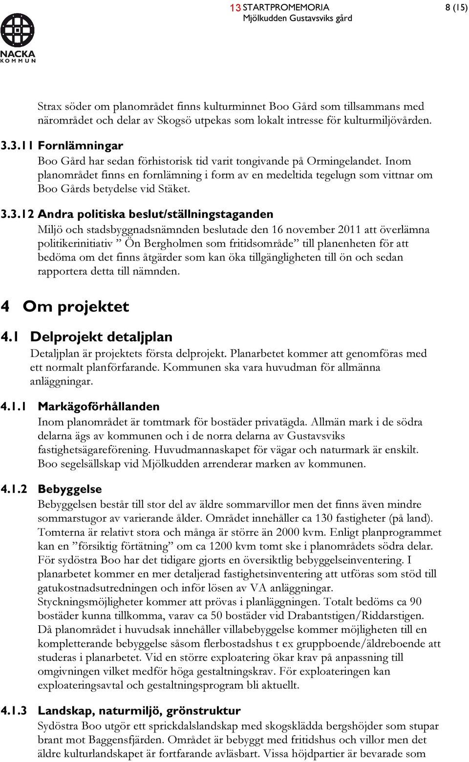 Inom planområdet finns en fornlämning i form av en medeltida tegelugn som vittnar om Boo Gårds betydelse vid Stäket. 3.
