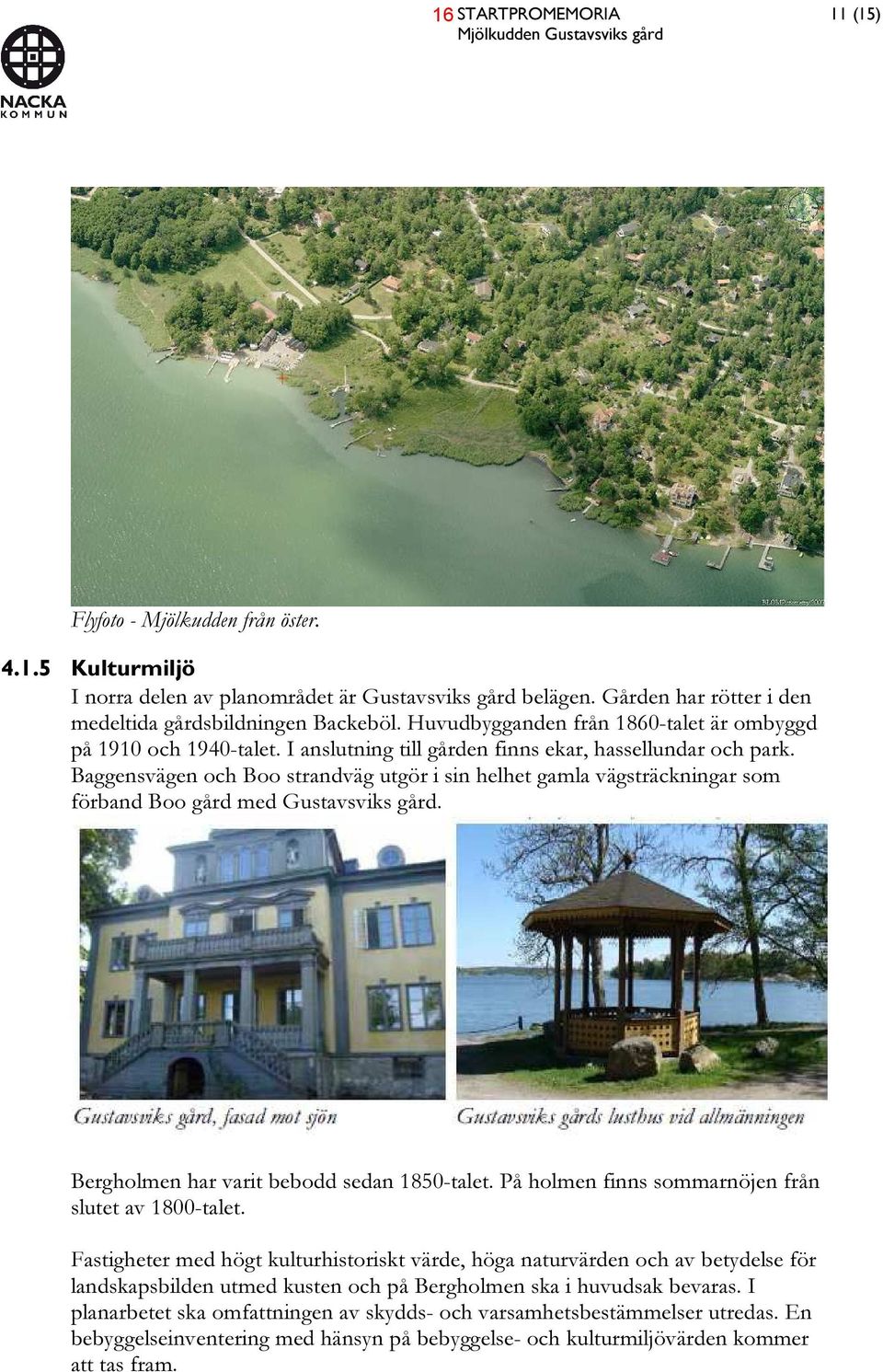 Baggensvägen och Boo strandväg utgör i sin helhet gamla vägsträckningar som förband Boo gård med Gustavsviks gård. Bergholmen har varit bebodd sedan 1850-talet.