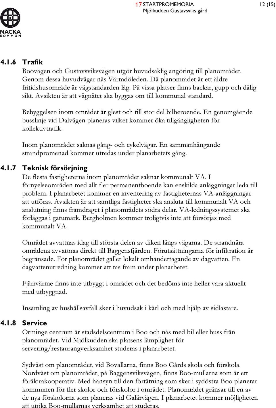 Bebyggelsen inom området är glest och till stor del bilberoende. En genomgående busslinje vid Dalvägen planeras vilket kommer öka tillgängligheten för kollektivtrafik.
