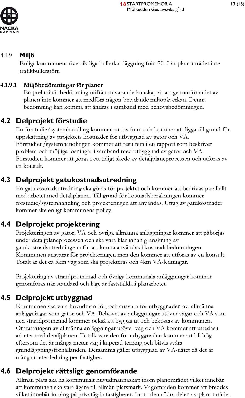 1 Miljöbedömningar för planer En preliminär bedömning utifrån nuvarande kunskap är att genomförandet av planen inte kommer att medföra någon betydande miljöpåverkan.