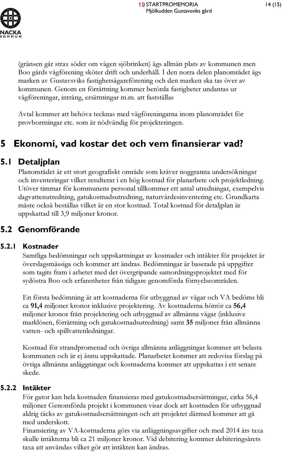Genom en förrättning kommer berörda fastigheter undantas ur vägföreningar, intrång, ersättningar m.m. att fastställas Avtal kommer att behöva tecknas med vägföreningarna inom planområdet för provborrningar etc.