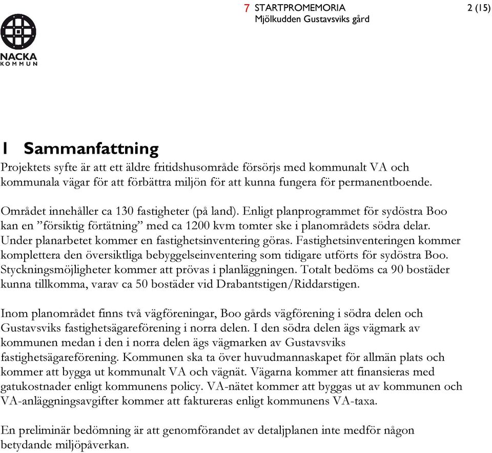 Enligt planprogrammet för sydöstra Boo kan en försiktig förtätning med ca 1200 kvm tomter ske i planområdets södra delar. Under planarbetet kommer en fastighetsinventering göras.