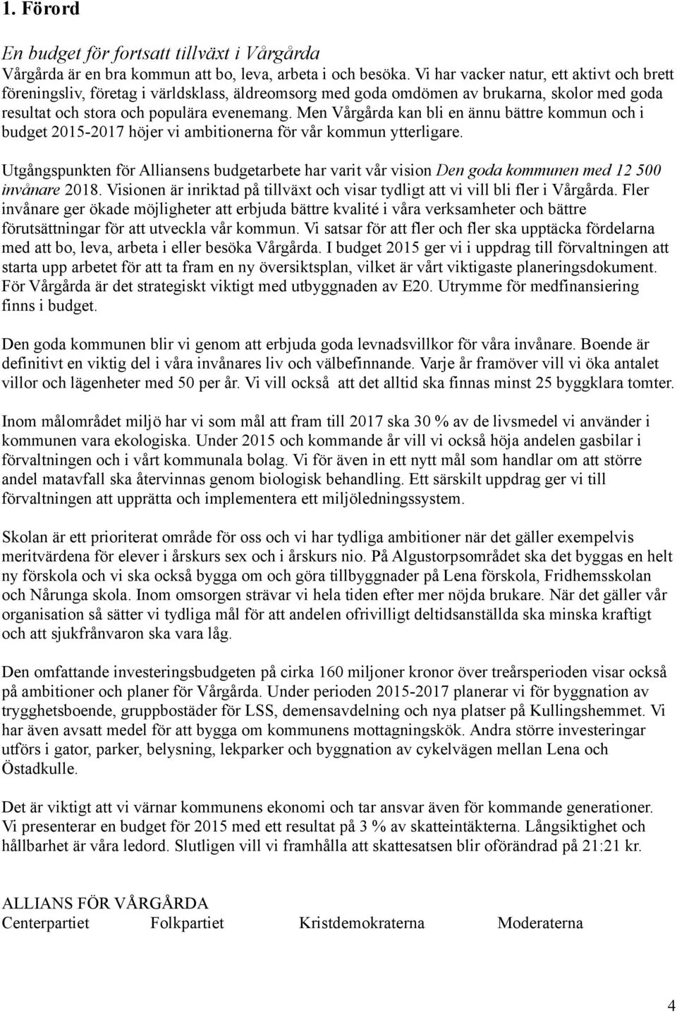 Men Vårgårda kan bli en ännu bättre kommun och i budget 215-217 höjer vi ambitionerna för vår kommun ytterligare.