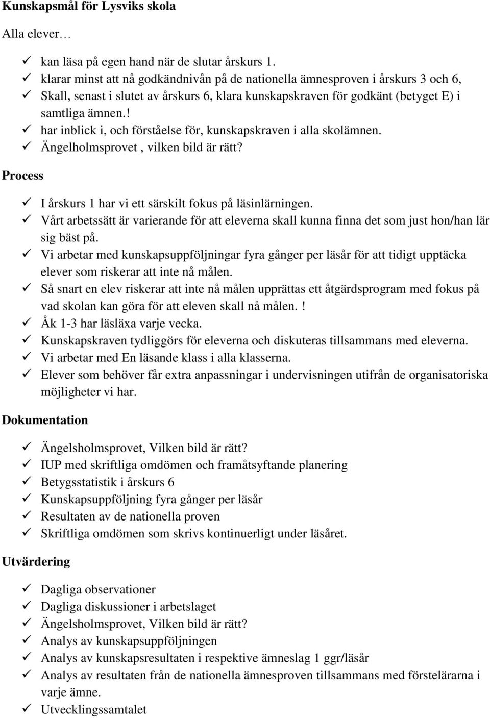 ! har inblick i, och förståelse för, kunskapskraven i alla skolämnen. Ängelholmsprovet, vilken bild är rätt? I årskurs 1 har vi ett särskilt fokus på läsinlärningen.