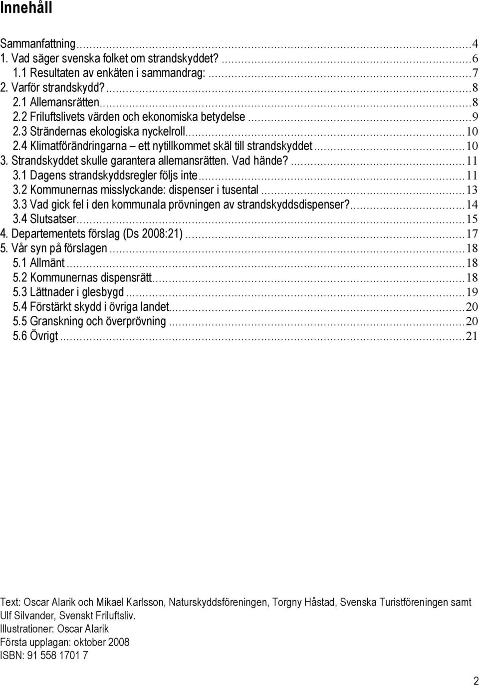 1 Dagens strandskyddsregler följs inte...11 3.2 Kommunernas misslyckande: dispenser i tusental...13 3.3 Vad gick fel i den kommunala prövningen av strandskyddsdispenser?...14 3.4 Slutsatser...15 4.