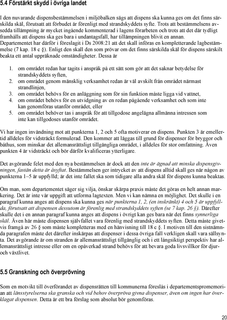 Trots att bestämmelsens avsedda tillämpning är mycket ingående kommenterad i lagens förarbeten och trots att det där tydligt framhålls att dispens ska ges bara i undantagsfall, har tillämpningen