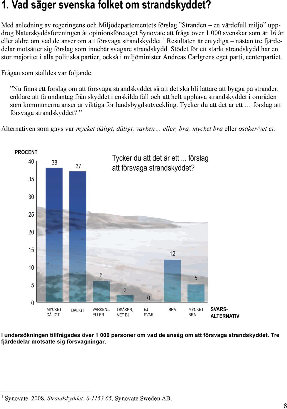 äldre om vad de anser om att försvaga strandskyddet. 1 Resultaten är entydiga nästan tre fjärdedelar motsätter sig förslag som innebär svagare strandskydd.