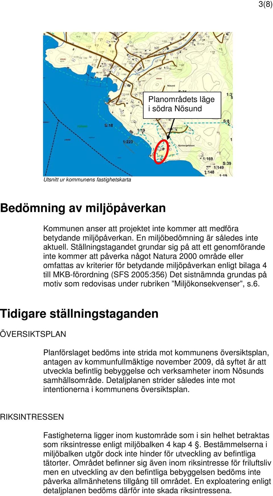 Ställningstagandet grundar sig på att ett genomförande inte kommer att påverka något Natura 2000 område eller omfattas av kriterier för betydande miljöpåverkan enligt bilaga 4 till MKB-förordning