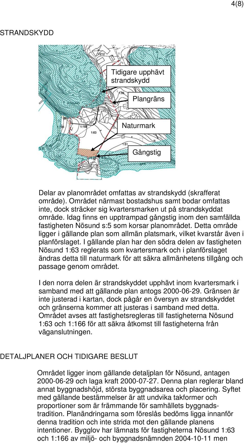 Idag finns en upptrampad gångstig inom den samfällda fastigheten Nösund s:5 som korsar planområdet. Detta område ligger i gällande plan som allmän platsmark, vilket kvarstår även i planförslaget.